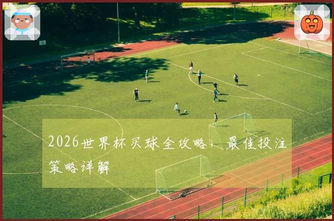 2026世界杯买球全攻略，最佳投注策略详解