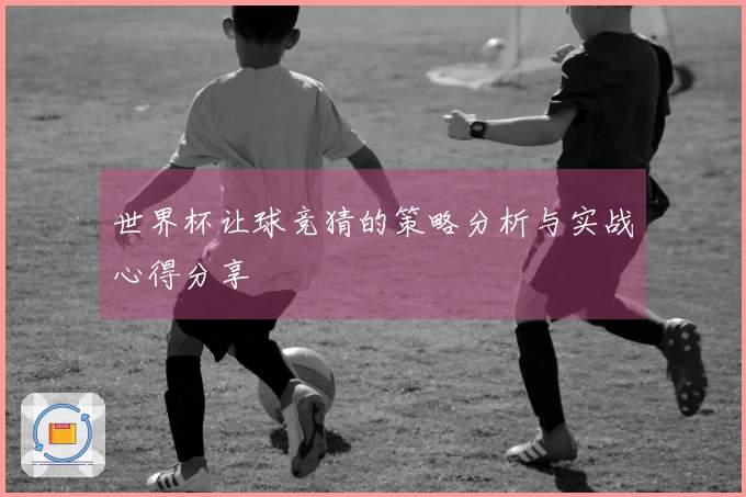 世界杯让球竞猜的策略分析与实战心得分享