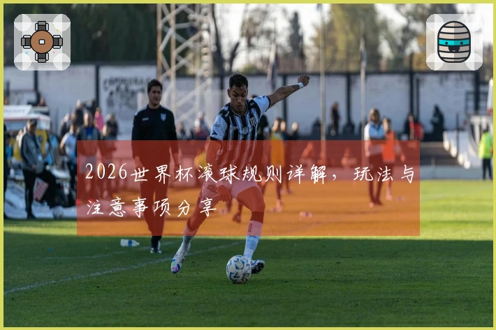 2026世界杯滚球规则详解，玩法与注意事项分享