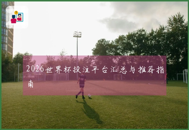 2026世界杯投注平台汇总与推荐指南