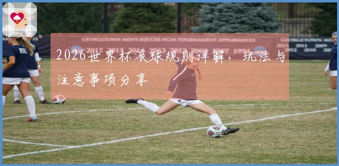 2026世界杯滚球规则详解，玩法与注意事项分享