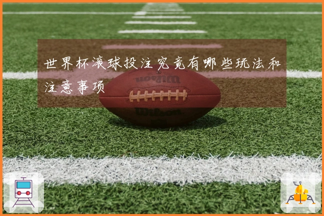 世界杯滚球投注究竟有哪些玩法和注意事项