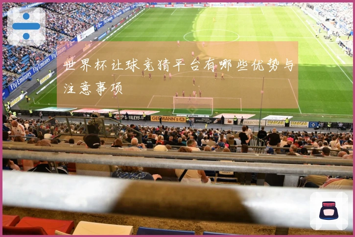 世界杯让球竞猜平台有哪些优势与注意事项