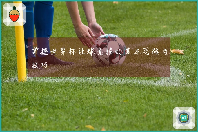 掌握世界杯让球竞猜的基本思路与技巧