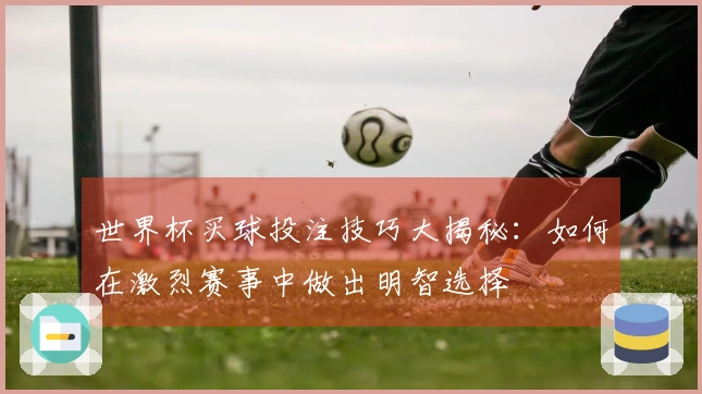 世界杯买球投注技巧大揭秘：如何在激烈赛事中做出明智选择