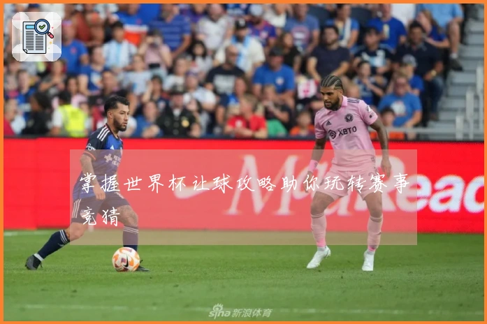 掌握世界杯让球攻略助你玩转赛事竞猜