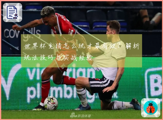 世界杯竞猜怎么玩才最有效？解析玩法技巧与实战经验