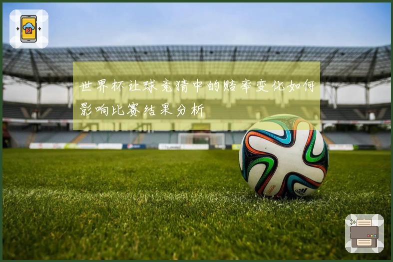 世界杯让球竞猜中的赔率变化如何影响比赛结果分析