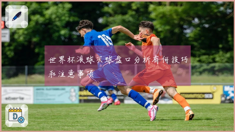 世界杯滚球买球盘口分析有何技巧和注意事项