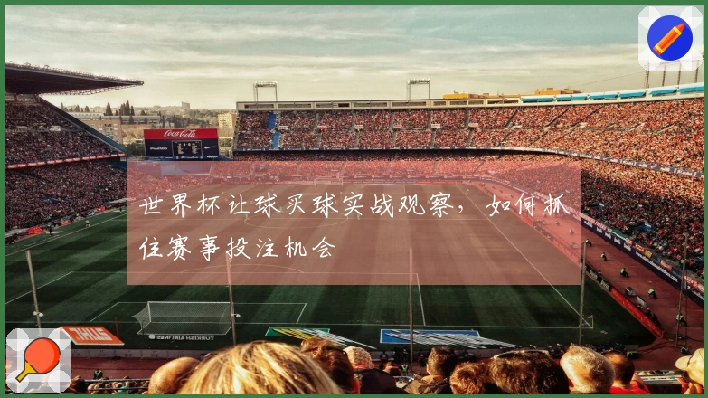 世界杯让球买球实战观察，如何抓住赛事投注机会