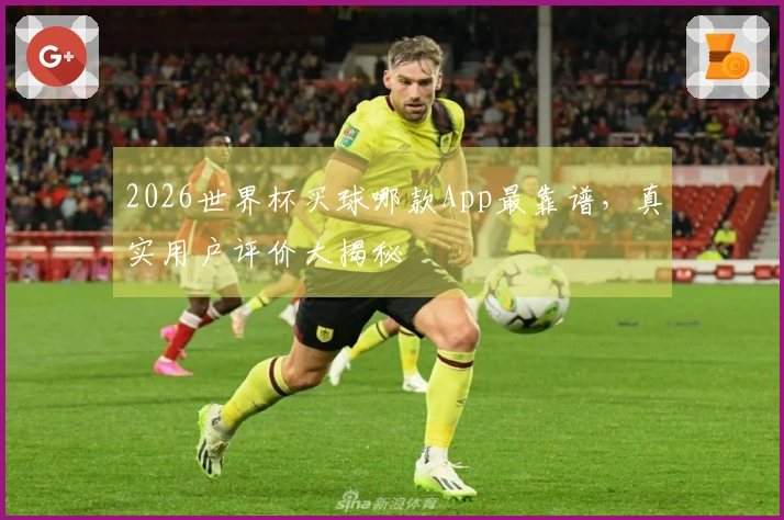 2026世界杯买球哪款App最靠谱，真实用户评价大揭秘