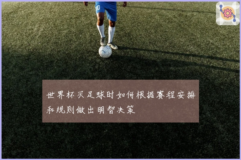 世界杯买足球时如何根据赛程安排和规则做出明智决策