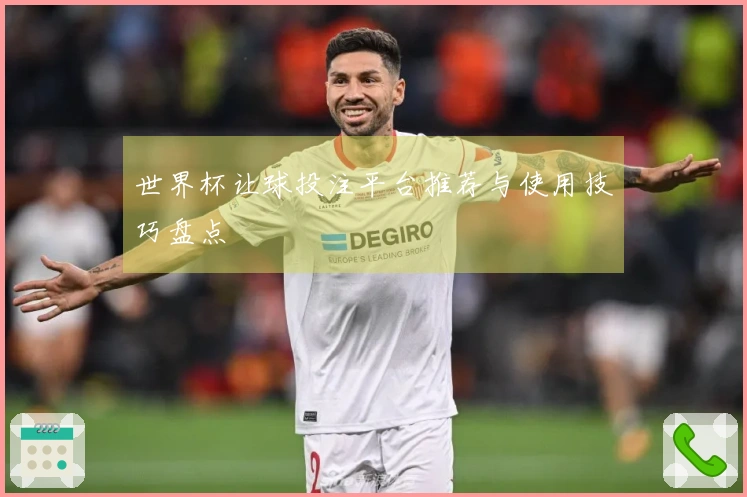 世界杯让球投注平台推荐与使用技巧盘点