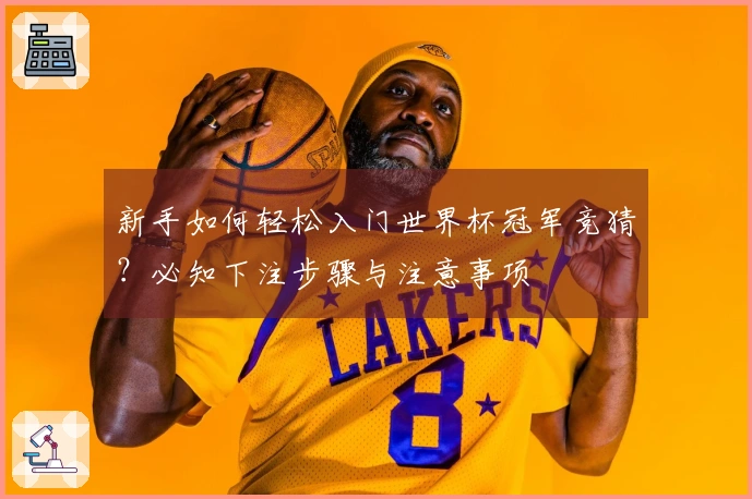 新手如何轻松入门世界杯冠军竞猜？必知下注步骤与注意事项