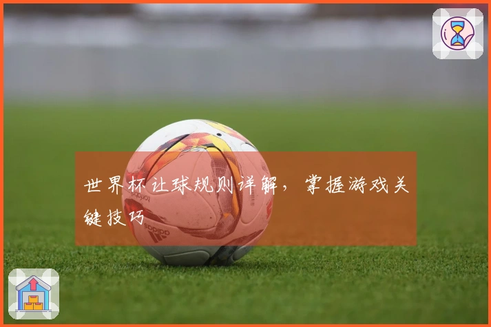 世界杯让球规则详解，掌握游戏关键技巧