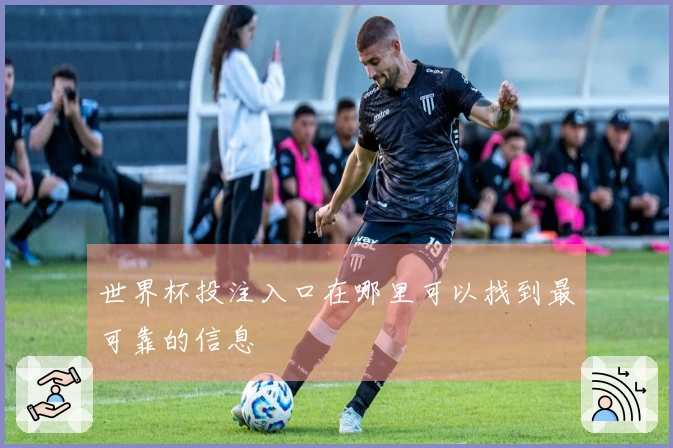 世界杯投注入口在哪里可以找到最可靠的信息