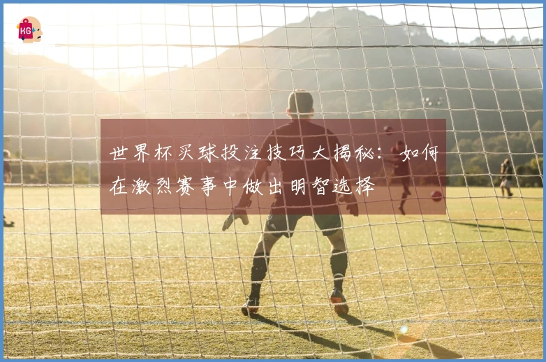 世界杯买球投注技巧大揭秘：如何在激烈赛事中做出明智选择